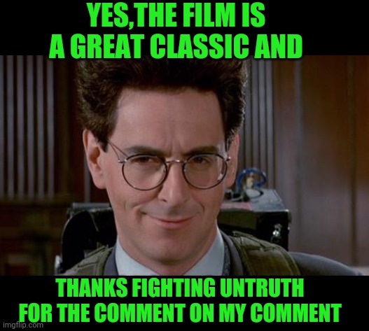 egon | YES,THE FILM IS A GREAT CLASSIC AND THANKS FIGHTING UNTRUTH FOR THE COMMENT ON MY COMMENT | image tagged in egon | made w/ Imgflip meme maker