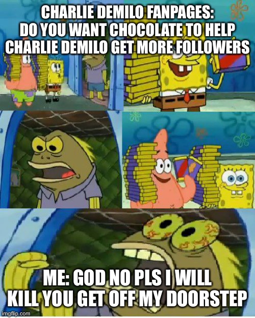 Chocolate Spongebob Meme | CHARLIE DEMILO FANPAGES: DO YOU WANT CHOCOLATE TO HELP CHARLIE DEMILO GET MORE FOLLOWERS; ME: GOD NO PLS I WILL KILL YOU GET OFF MY DOORSTEP | image tagged in memes,chocolate spongebob | made w/ Imgflip meme maker