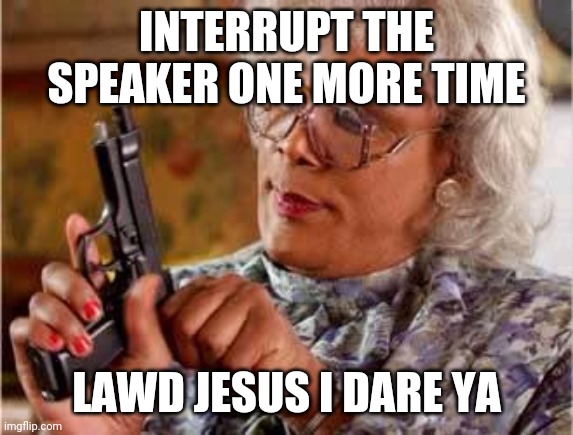 Madea with Gun |  INTERRUPT THE SPEAKER ONE MORE TIME; LAWD JESUS I DARE YA | image tagged in madea with gun | made w/ Imgflip meme maker
