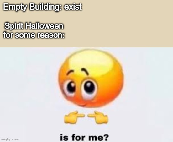 Is for me? | Empty Building: exist; Spirit Halloween for some reason: | image tagged in is for me | made w/ Imgflip meme maker