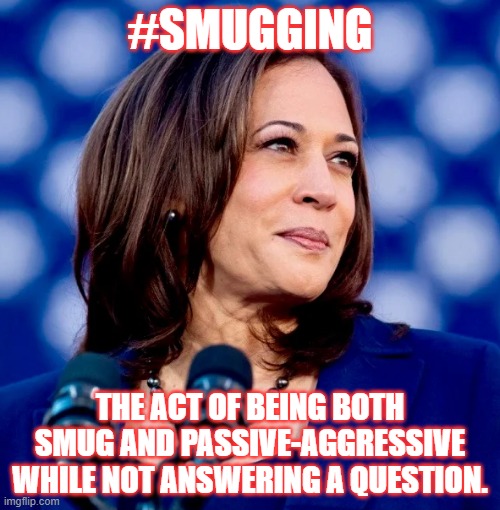 #Smugging | #SMUGGING; THE ACT OF BEING BOTH SMUG AND PASSIVE-AGGRESSIVE WHILE NOT ANSWERING A QUESTION. | image tagged in democrats,kamala harris | made w/ Imgflip meme maker