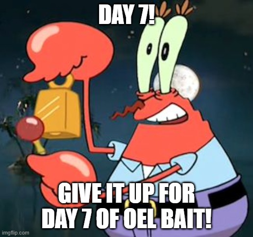 Mr Krabs Bell | DAY 7! GIVE IT UP FOR DAY 7 OF OEL BAIT! | image tagged in mr krabs bell | made w/ Imgflip meme maker