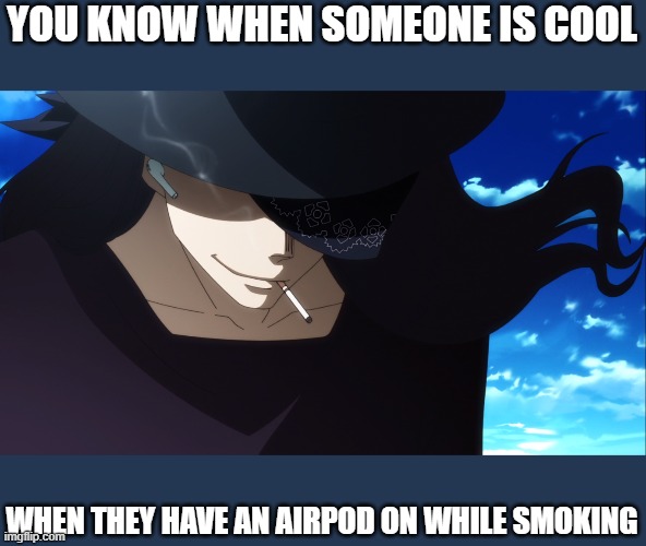 Top 5 coolest anime characters | YOU KNOW WHEN SOMEONE IS COOL; WHEN THEY HAVE AN AIRPOD ON WHILE SMOKING | image tagged in best | made w/ Imgflip meme maker