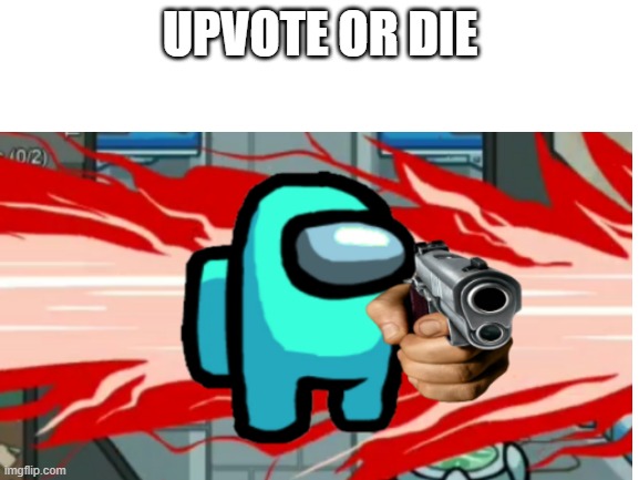 UPVOTE OR DIE | image tagged in upvote,begging,begging for upvotes,upvote or die | made w/ Imgflip meme maker