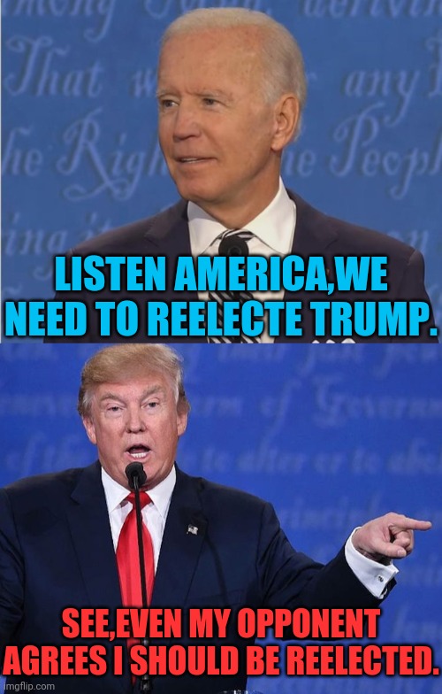 LISTEN AMERICA,WE NEED TO REELECTE TRUMP. SEE,EVEN MY OPPONENT AGREES I SHOULD BE REELECTED. | made w/ Imgflip meme maker
