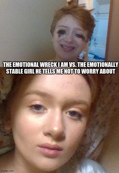 Me vs. the girl he tells me not to worry about | THE EMOTIONAL WRECK I AM VS. THE EMOTIONALLY STABLE GIRL HE TELLS ME NOT TO WORRY ABOUT | image tagged in emotions stink | made w/ Imgflip meme maker
