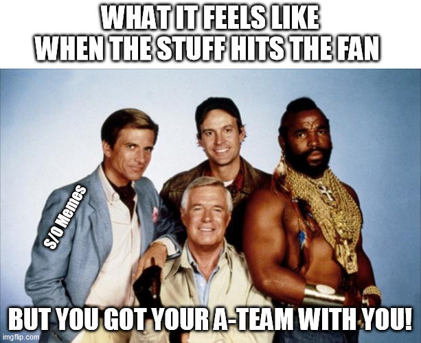 Security A-Team | WHAT IT FEELS LIKE WHEN THE STUFF HITS THE FAN; S/O Memes; BUT YOU GOT YOUR A-TEAM WITH YOU! | image tagged in the a-team | made w/ Imgflip meme maker