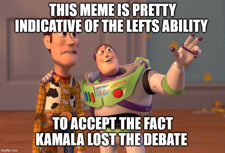 X, X Everywhere Meme | THIS MEME IS PRETTY INDICATIVE OF THE LEFTS ABILITY TO ACCEPT THE FACT KAMALA LOST THE DEBATE | image tagged in memes,x x everywhere | made w/ Imgflip meme maker
