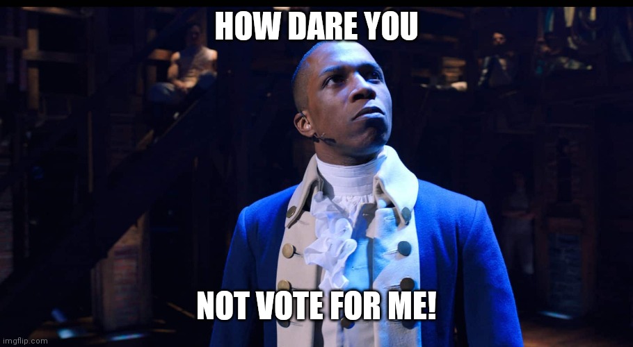 The whiniest candidate ever... Lol | HOW DARE YOU; NOT VOTE FOR ME! | image tagged in aaron burr he changes the game,memes,funny,hamilton,musicals,politics | made w/ Imgflip meme maker