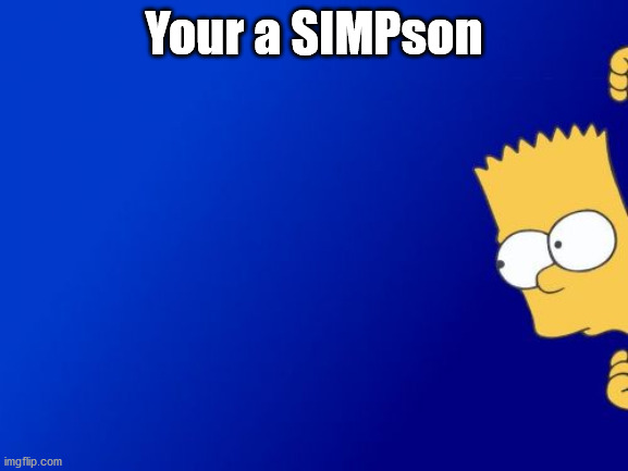 Bart Simpson Peeking Meme | Your a SIMPson | image tagged in memes,bart simpson peeking | made w/ Imgflip meme maker