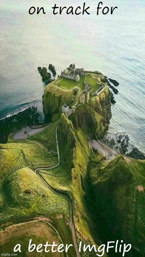 and a hell of a track it is | on track for; a better ImgFlip | image tagged in majestic castle,castle,scotland | made w/ Imgflip meme maker