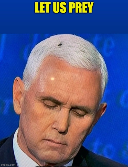 Pence Fly | LET US PREY | image tagged in pence fly head | made w/ Imgflip meme maker