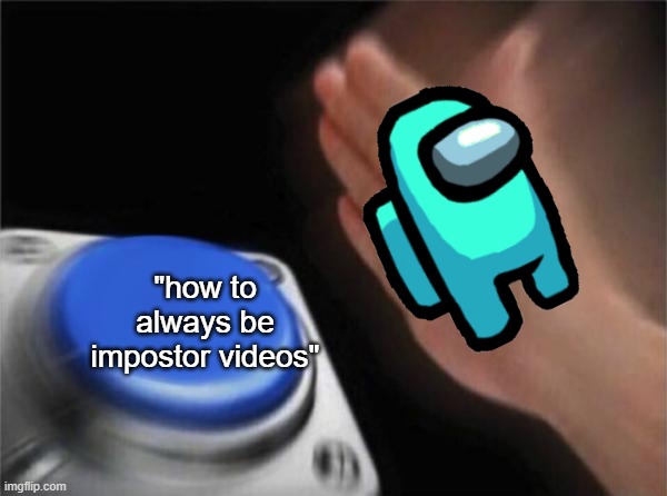 Blank Nut Button | "how to always be impostor videos" | image tagged in memes,blank nut button,among us | made w/ Imgflip meme maker