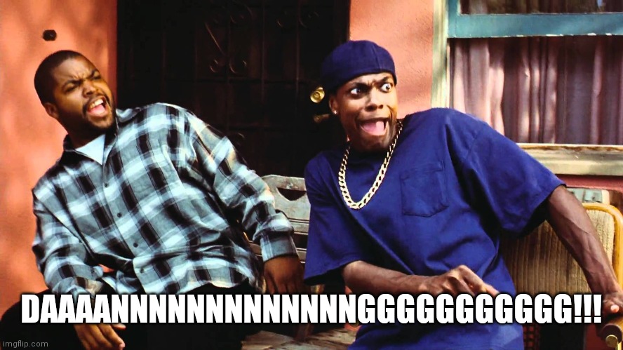 last friday damn | DAAAANNNNNNNNNNNNNGGGGGGGGGGG!!! | image tagged in last friday damn | made w/ Imgflip meme maker