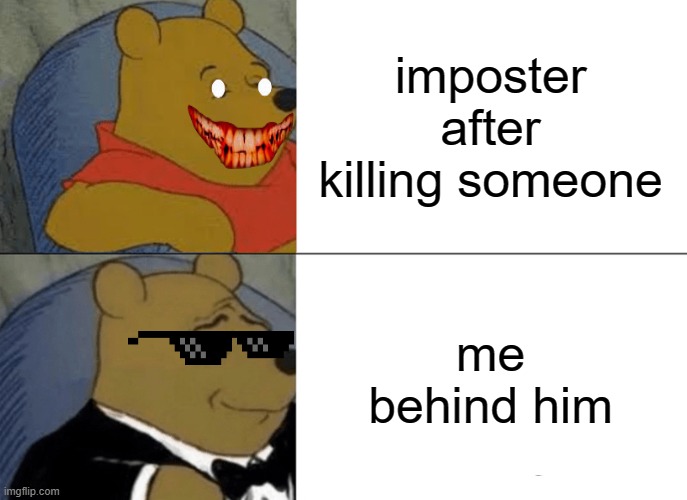 Tuxedo Winnie The Pooh Meme | imposter after killing someone; me behind him | image tagged in memes,tuxedo winnie the pooh,among us | made w/ Imgflip meme maker