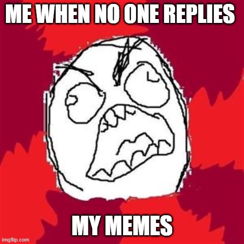 Rage Face |  ME WHEN NO ONE REPLIES; MY MEMES | image tagged in rage face | made w/ Imgflip meme maker