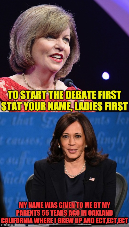 Kamala Harris No Real Answers | TO START THE DEBATE FIRST STAT YOUR NAME, LADIES FIRST; MY NAME WAS GIVEN TO ME BY MY PARENTS 55 YEARS AGO IN OAKLAND CALIFORNIA WHERE I GREW UP AND ECT,ECT,ECT | image tagged in kamala harris,democrats,drstrangmeme,presidential debate,conservatives | made w/ Imgflip meme maker