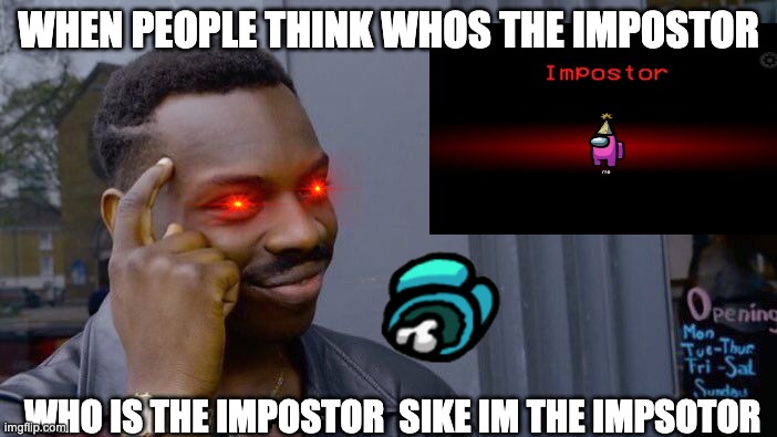 Among us thinking | WHEN PEOPLE THINK WHOS THE IMPOSTOR; WHO IS THE IMPOSTOR  SIKE IM THE IMPSOTOR | image tagged in memes,roll safe think about it | made w/ Imgflip meme maker