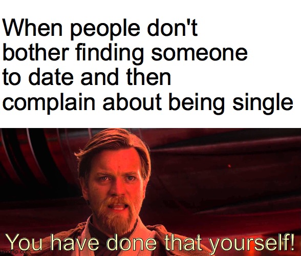 You have done that yourself. | When people don't bother finding someone to date and then complain about being single; You have done that yourself! | image tagged in you have done that yourself | made w/ Imgflip meme maker