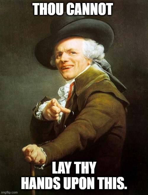 Old French Man | THOU CANNOT; LAY THY HANDS UPON THIS. | image tagged in old french man,joseph ducreux,memes,archaic rap,meme,old english rap | made w/ Imgflip meme maker