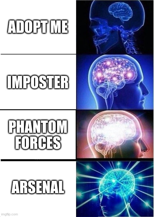 My opinion | ADOPT ME; IMPOSTER; PHANTOM FORCES; ARSENAL | image tagged in memes,expanding brain | made w/ Imgflip meme maker