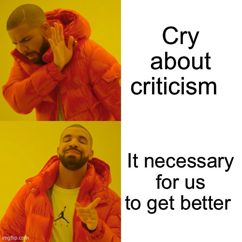 I suggest they open their eyes and look around at the world in which we live.  ....and shutting their mouth  ?? | Cry about criticism; It necessary for us to get better | image tagged in memes,drake hotline bling,philosoraptor,funny,distracted boyfriend,coronavirus | made w/ Imgflip meme maker