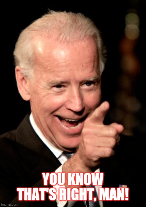 Smilin Biden Meme | YOU KNOW THAT'S RIGHT, MAN! | image tagged in memes,smilin biden | made w/ Imgflip meme maker
