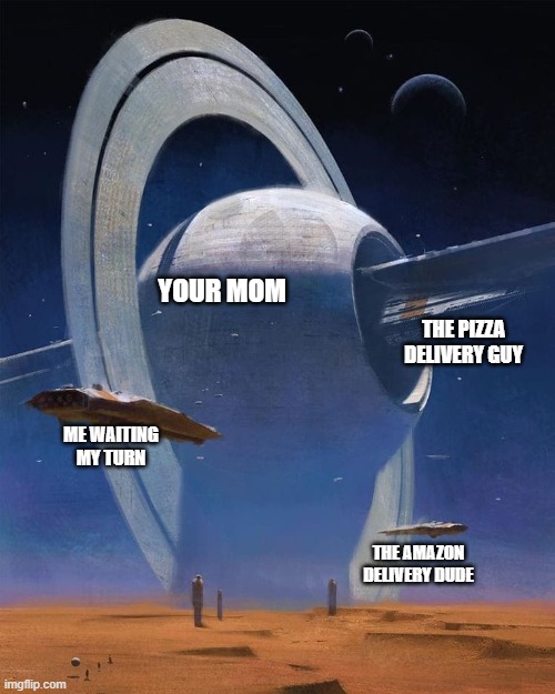 sci fi art | YOUR MOM; THE PIZZA DELIVERY GUY; ME WAITING MY TURN; THE AMAZON DELIVERY DUDE | image tagged in sci fi art,your mom | made w/ Imgflip meme maker