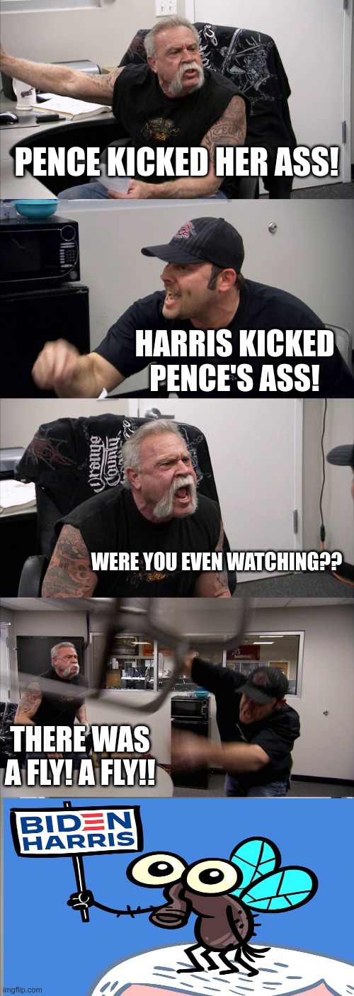 Short Attention Spans | PENCE KICKED HER ASS! HARRIS KICKED PENCE'S ASS! WERE YOU EVEN WATCHING?? THERE WAS A FLY! A FLY!! | image tagged in american chopper argument,mike pence,kamala harris | made w/ Imgflip meme maker