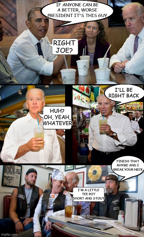 Creepy Joe boldly feeling up husbands wives right in front of them | IF ANYONE CAN BE A BETTER, WORSE PRESIDENT IT'S THIS GUY; RIGHT JOE? I'LL BE RIGHT BACK; HUH? OH, YEAH, WHATEVER; FINISH THAT RHYME AND I BREAK YOUR NECK; I'M A LITTLE TEE POT SHORT AND STOUT | image tagged in black background,creepy joe biden,predator joe,joe biden,touchy feely joe biden,joe biden biker woman | made w/ Imgflip meme maker