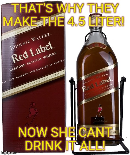 THAT'S WHY THEY MAKE THE 4.5 LITER! NOW SHE CANT DRINK IT ALL! | made w/ Imgflip meme maker