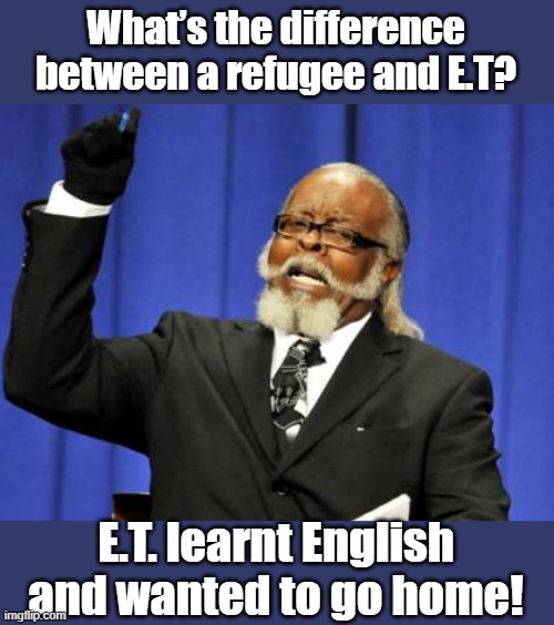 the difference between | What’s the difference between a refugee and E.T? E.T. learnt English and wanted to go home! | image tagged in memes | made w/ Imgflip meme maker