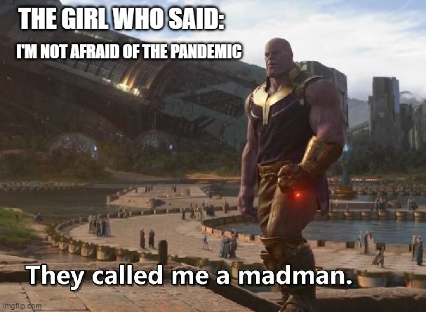 The mad girl | THE GIRL WHO SAID:; I'M NOT AFRAID OF THE PANDEMIC | image tagged in thanos they called me a madman,coronavirus | made w/ Imgflip meme maker