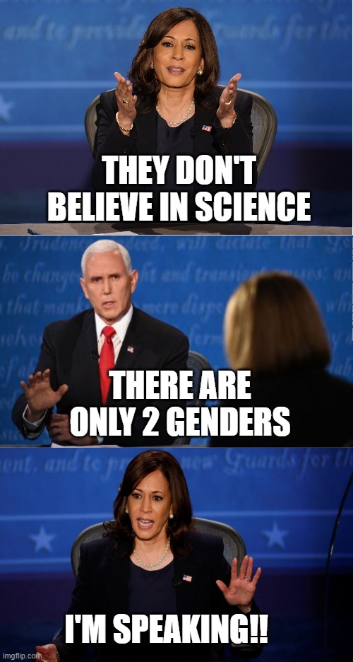 I'm speaking science now | THEY DON'T BELIEVE IN SCIENCE; THERE ARE ONLY 2 GENDERS; I'M SPEAKING!! | image tagged in kamala,harris,mike,pence,debate,science | made w/ Imgflip meme maker