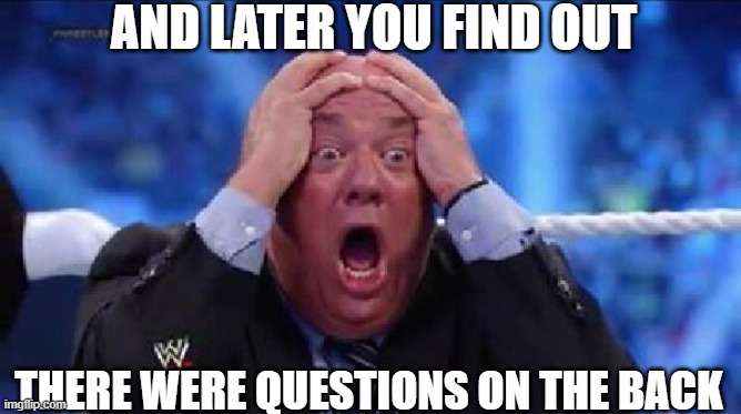 oh my God | AND LATER YOU FIND OUT THERE WERE QUESTIONS ON THE BACK | image tagged in oh my god | made w/ Imgflip meme maker
