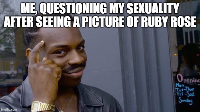 Roll Safe Think About It | ME, QUESTIONING MY SEXUALITY AFTER SEEING A PICTURE OF RUBY ROSE | image tagged in memes,roll safe think about it | made w/ Imgflip meme maker