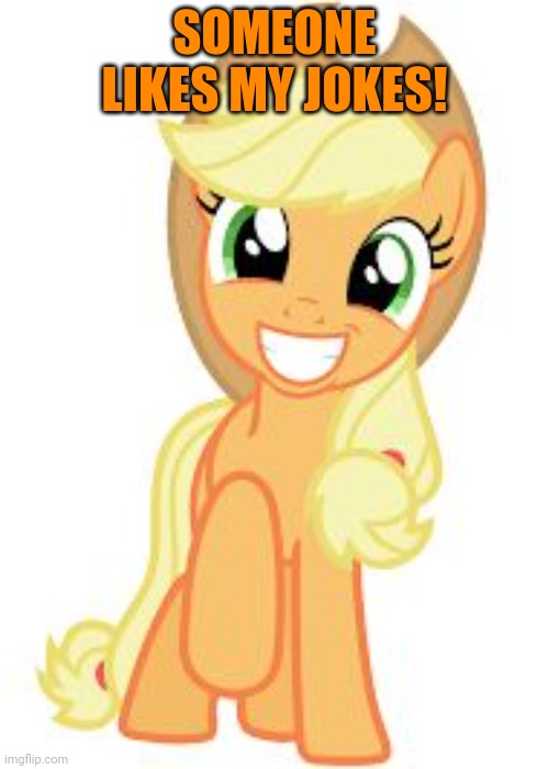 Happy Applejack | SOMEONE LIKES MY JOKES! | image tagged in happy applejack | made w/ Imgflip meme maker