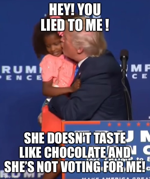 Trump kissing girl | HEY! YOU LIED TO ME ! SHE DOESN’T TASTE LIKE CHOCOLATE AND SHE’S NOT VOTING FOR ME! | image tagged in trump kissing girl | made w/ Imgflip meme maker