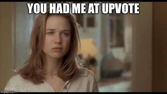 You had me at hello | YOU HAD ME AT UPVOTE | image tagged in you had me at hello,upvote,upvote begging,comments,comment begging,jerry maguire | made w/ Imgflip meme maker