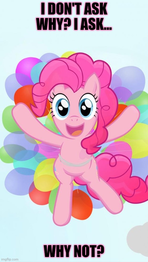 Pinky! | I DON'T ASK WHY? I ASK... WHY NOT? | image tagged in pinkie pie my little pony i'm back,pinky,mlp | made w/ Imgflip meme maker
