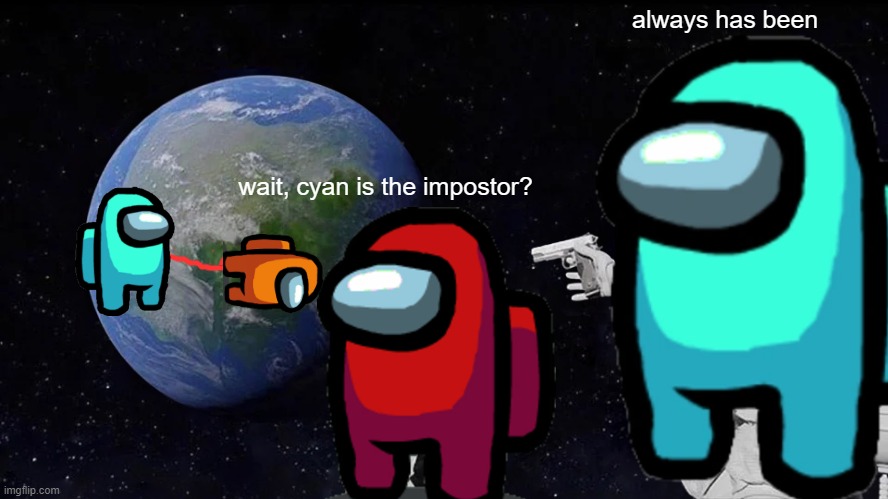 cyan sus | always has been; wait, cyan is the impostor? | image tagged in memes,always has been | made w/ Imgflip meme maker