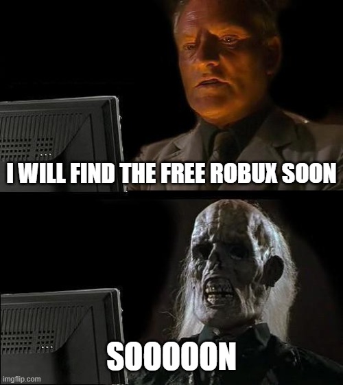 Sooon | I WILL FIND THE FREE ROBUX SOON; SOOOOON | image tagged in memes,i'll just wait here | made w/ Imgflip meme maker