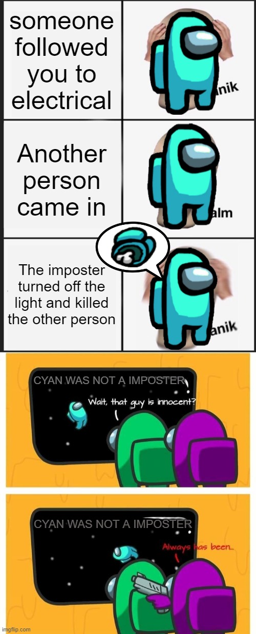 someone followed you to electrical; Another person came in; The imposter turned off the light and killed the other person; CYAN WAS NOT A IMPOSTER; CYAN WAS NOT A IMPOSTER | image tagged in memes,panik kalm panik | made w/ Imgflip meme maker