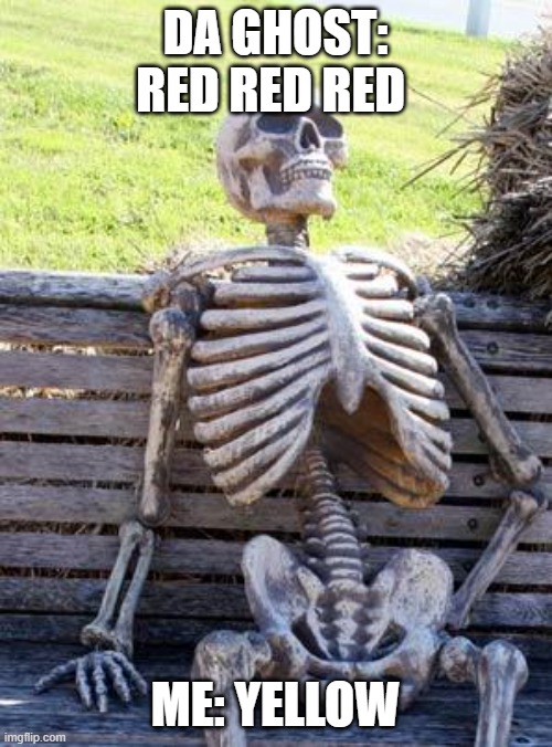 Waiting Skeleton Meme | DA GHOST: RED RED RED ME: YELLOW | image tagged in memes,waiting skeleton | made w/ Imgflip meme maker