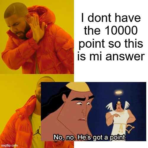Drake Hotline Bling Meme | I dont have the 10000 point so this is mi answer | image tagged in memes,drake hotline bling | made w/ Imgflip meme maker