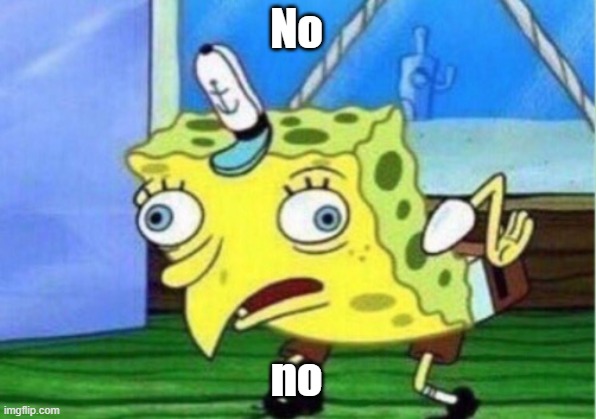 Mocking Spongebob Meme | No no | image tagged in memes,mocking spongebob | made w/ Imgflip meme maker