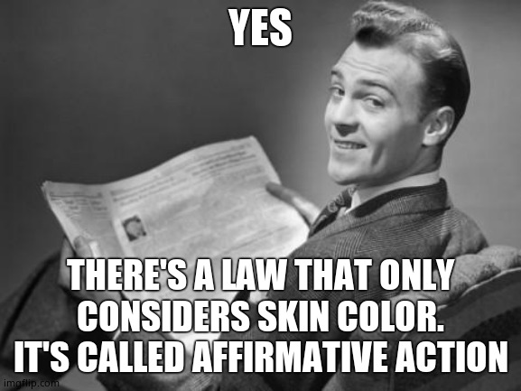 50's newspaper | YES THERE'S A LAW THAT ONLY CONSIDERS SKIN COLOR. IT'S CALLED AFFIRMATIVE ACTION | image tagged in 50's newspaper | made w/ Imgflip meme maker