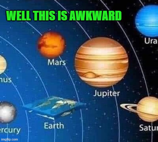 lol | WELL THIS IS AWKWARD | image tagged in flat earthers,funny | made w/ Imgflip meme maker
