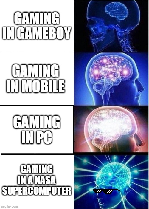 Expanding Brain | GAMING IN GAMEBOY; GAMING IN MOBILE; GAMING IN PC; GAMING IN A NASA SUPERCOMPUTER | image tagged in memes,expanding brain | made w/ Imgflip meme maker