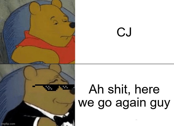 Tuxedo Winnie The Pooh | CJ; Ah shit, here we go again guy | image tagged in memes,tuxedo winnie the pooh | made w/ Imgflip meme maker